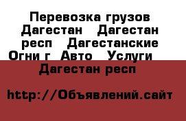 Перевозка грузов Дагестан - Дагестан респ., Дагестанские Огни г. Авто » Услуги   . Дагестан респ.